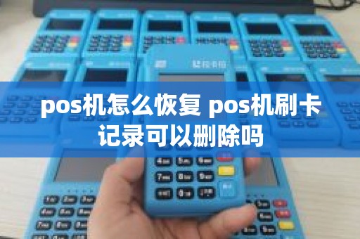 pos机怎么恢复 pos机刷卡记录可以删除吗
