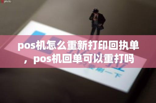 pos机怎么重新打印回执单，pos机回单可以重打吗