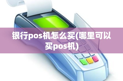 银行pos机怎么买(哪里可以买pos机)