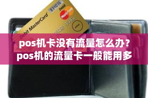 pos机卡没有流量怎么办？pos机的流量卡一般能用多久
