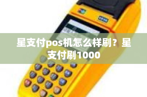 星支付pos机怎么样刷？星支付刷1000