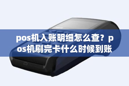 pos机入账明细怎么查？pos机刷完卡什么时候到账
