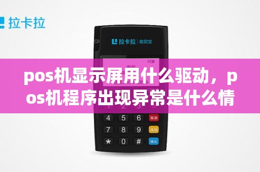 pos机显示屏用什么驱动，pos机程序出现异常是什么情况