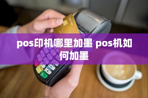 pos印机哪里加墨 pos机如何加墨