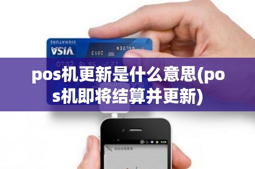 pos机更新是什么意思(pos机即将结算并更新)