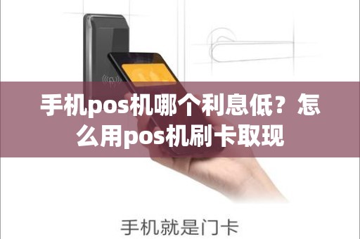 手机pos机哪个利息低？怎么用pos机刷卡取现