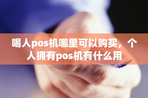 喝人pos机哪里可以购买，个人拥有pos机有什么用
