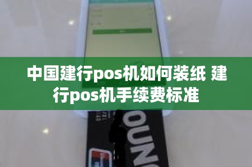 中国建行pos机如何装纸 建行pos机手续费标准