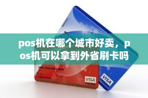 pos机在哪个城市好卖，pos机可以拿到外省刷卡吗