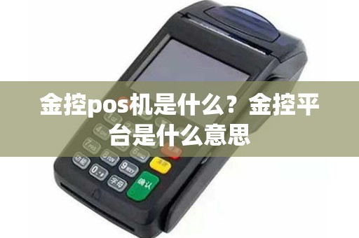 金控pos机是什么？金控平台是什么意思