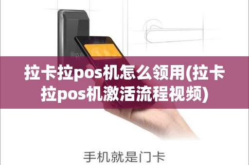 拉卡拉pos机怎么领用(拉卡拉pos机激活流程视频)