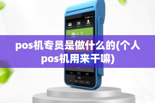 pos机专员是做什么的(个人pos机用来干嘛)