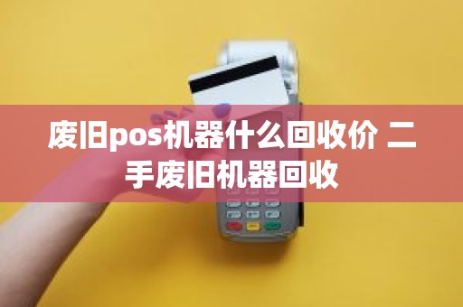 废旧pos机器什么回收价 二手废旧机器回收