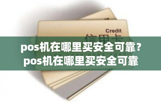 pos机在哪里买安全可靠？pos机在哪里买安全可靠