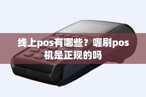 线上pos有哪些？喔刷pos机是正规的吗