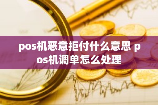 pos机恶意拒付什么意思 pos机调单怎么处理