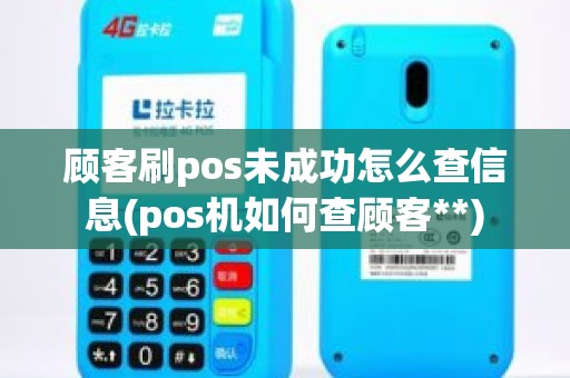 顾客刷pos未成功怎么查信息(pos机如何查顾客**)