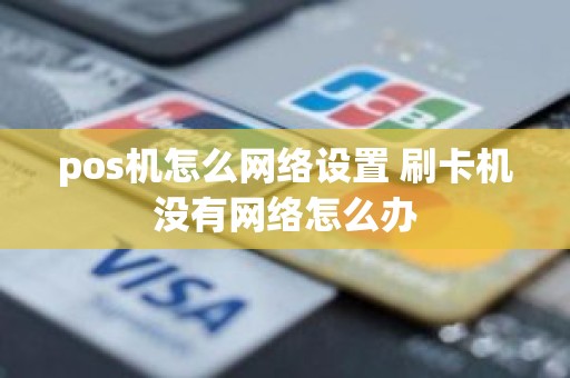 pos机怎么网络设置 刷卡机没有网络怎么办