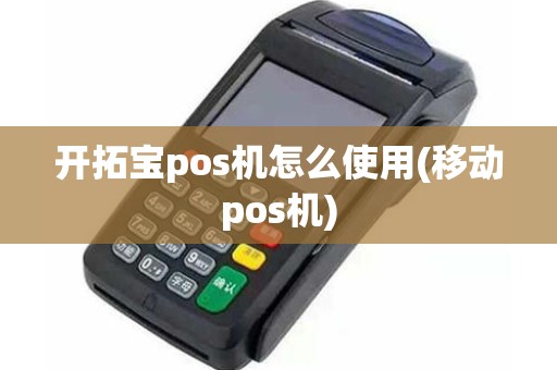 开拓宝pos机怎么使用(移动pos机)