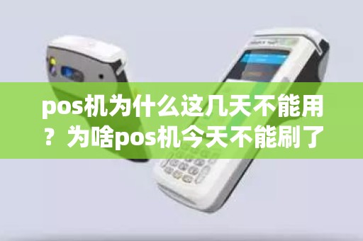 pos机为什么这几天不能用？为啥pos机今天不能刷了