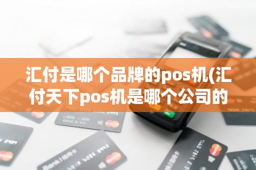汇付是哪个品牌的pos机(汇付天下pos机是哪个公司的)