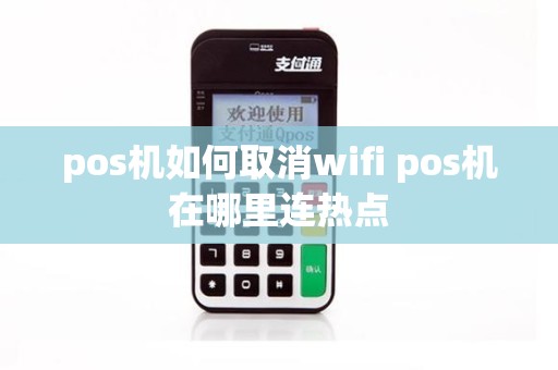 pos机如何取消wifi pos机在哪里连热点