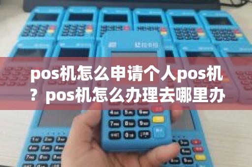 pos机怎么申请个人pos机？pos机怎么办理去哪里办理