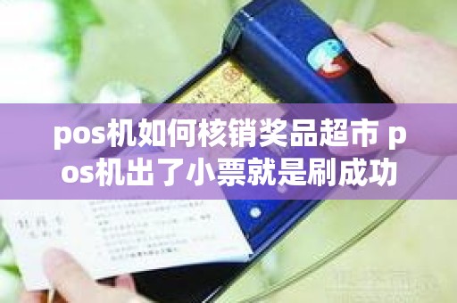 pos机如何核销奖品超市 pos机出了小票就是刷成功
