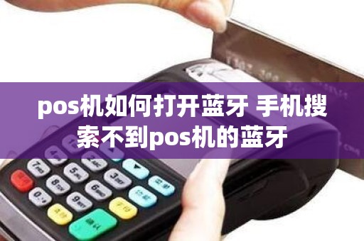 pos机如何打开蓝牙 手机搜索不到pos机的蓝牙