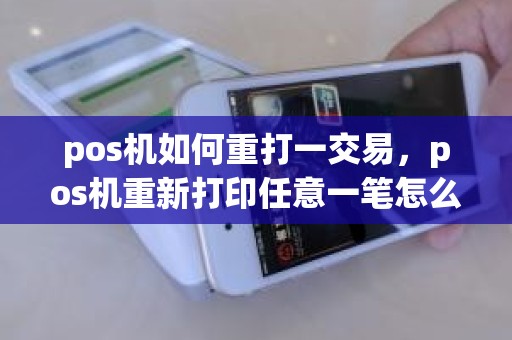 pos机如何重打一交易，pos机重新打印任意一笔怎么办