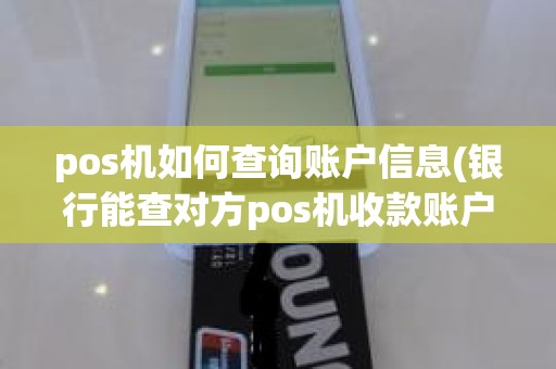 pos机如何查询账户信息(银行能查对方pos机收款账户)
