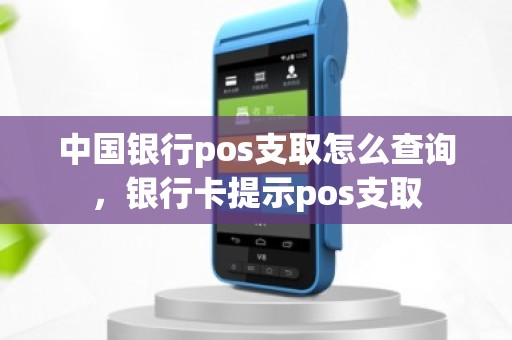 中国银行pos支取怎么查询，银行卡提示pos支取