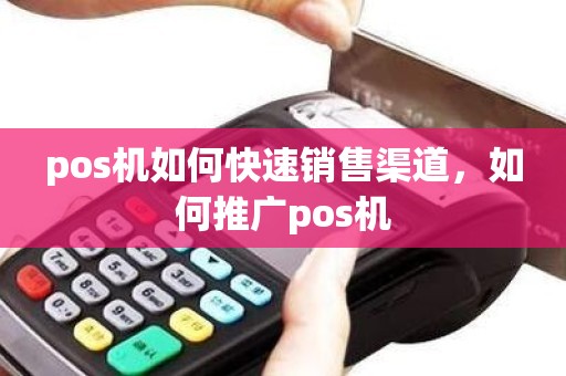 pos机如何快速销售渠道，如何推广pos机