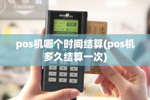 pos机哪个时间结算(pos机多久结算一次)