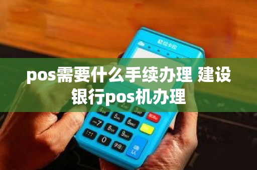 pos需要什么手续办理 建设银行pos机办理
