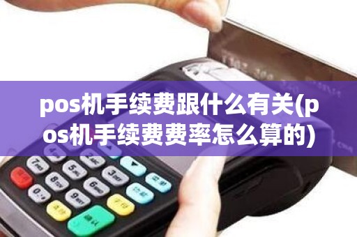 pos机手续费跟什么有关(pos机手续费费率怎么算的)
