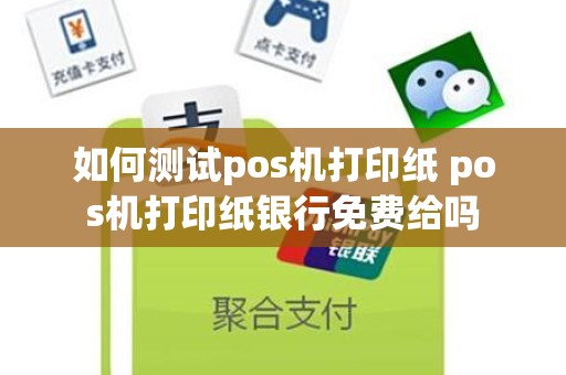 如何测试pos机打印纸 pos机打印纸银行免费给吗