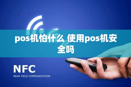 pos机怕什么 使用pos机安全吗
