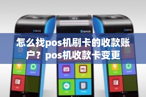 怎么找pos机刷卡的收款账户？pos机收款卡变更