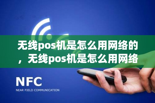 无线pos机是怎么用网络的，无线pos机是怎么用网络的