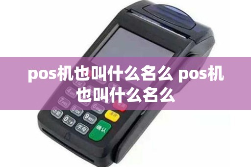 pos机也叫什么名么 pos机也叫什么名么