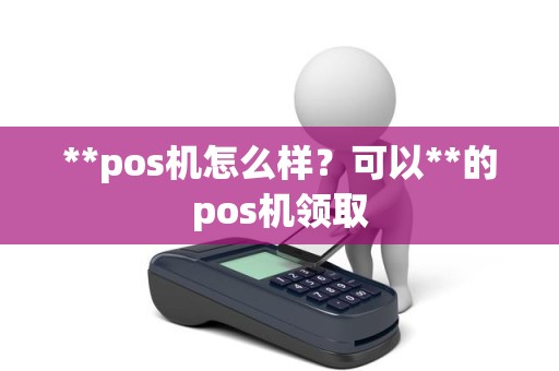 **pos机怎么样？可以**的pos机领取