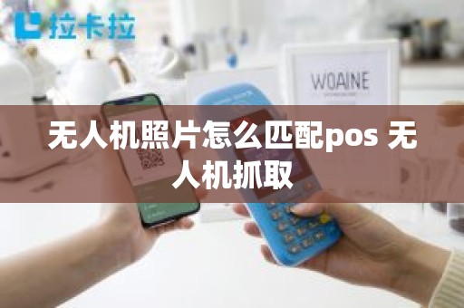 无人机照片怎么匹配pos 无人机抓取 无人机照片怎么匹配pos 无人机抓取