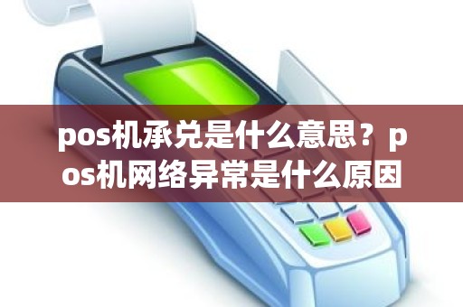 pos机承兑是什么意思?pos机网络异常是什么原因 pos机承兑是什么意思?pos机网络异常是什么原因