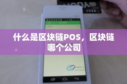 什么是区块链POS,区块链哪个公司 什么是区块链POS,区块链哪个公司