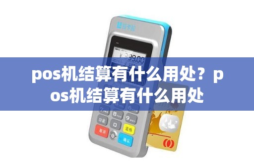 pos机结算有什么用处?pos机结算有什么用处 pos机结算有什么用处?pos机结算有什么用处