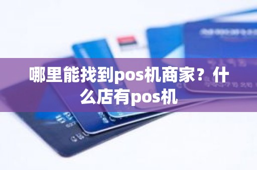 哪里能找到pos机商家?什么店有pos机 哪里能找到pos机商家?什么店有pos机