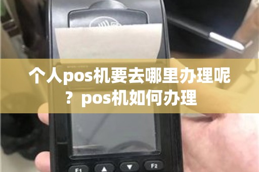 个人pos机要去哪里办理呢？pos机如何办理