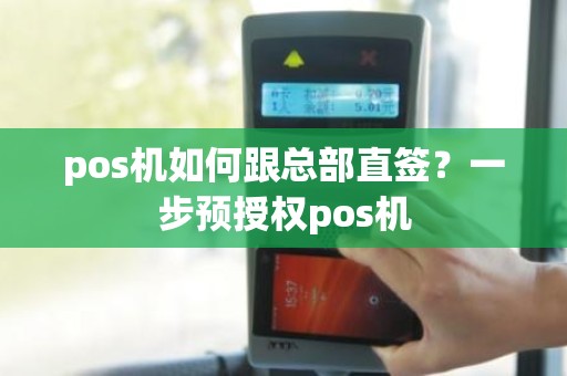 pos机如何跟总部直签?一步预授权pos机 pos机如何跟总部直签?一步预授权pos机