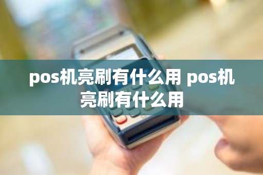 pos机亮刷有什么用 pos机亮刷有什么用 pos机亮刷有什么用 pos机亮刷有什么用